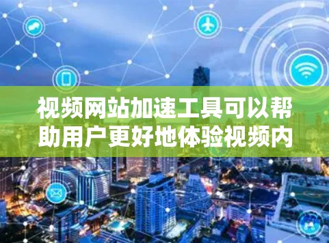 视频网站加速工具可以帮助用户更好地体验视频内容，避免因高带宽而引起的延迟问题。以下是一些常见的视频网站加速工具及其使用方法
