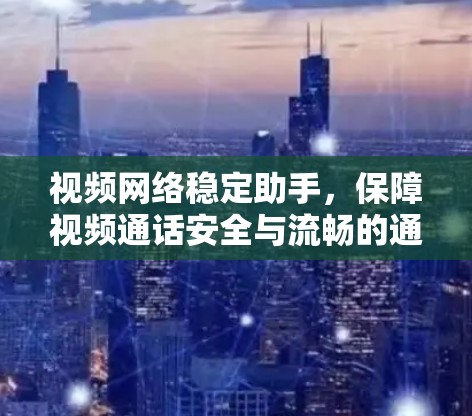 视频网络稳定助手,保障视频通话安全与流畅的通信解决方案 视频网络稳定助手,保障视频通话安全与流畅的通信解决方案