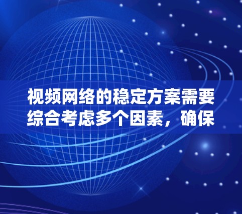 视频网络的稳定方案需要综合考虑多个因素,确保设备和服务器之间的通信顺畅,以提供良好的视频传输体验。以下是一个系统化的建议 视频网络的稳定方案需要综合考虑多个因素,确保设备和服务器之间的通信顺畅,以提供良好的视频传输体验。以下是一个系统化的建议