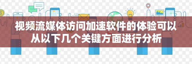 视频流媒体访问加速软件的体验可以从以下几个关键方面进行分析 视频流媒体访问加速软件的体验可以从以下几个关键方面进行分析
