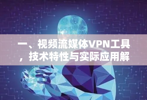 一、视频流媒体VPN工具，技术特性与实际应用解析