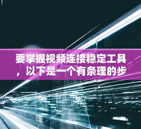 要掌握视频连接稳定工具,以下是一个有条理的步骤指南 要掌握视频连接稳定工具,以下是一个有条理的步骤指南