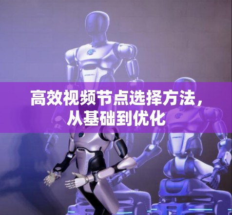 高效视频节点选择方法,从基础到优化 高效视频节点选择方法,从基础到优化