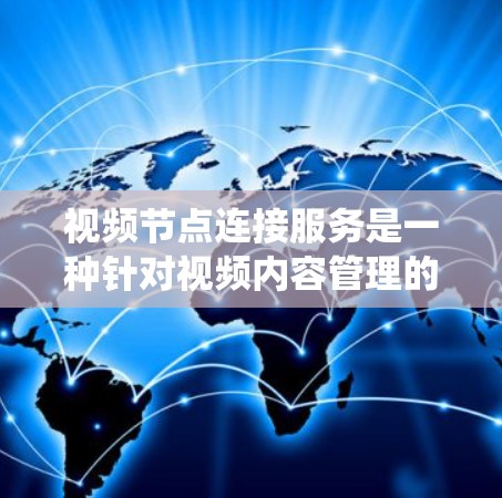 视频节点连接服务是一种针对视频内容管理的系统,主要用于将视频分解成不同的节点,以便于视频制作、编辑和分享。以下是关于该服务的详细信息 视频节点连接服务是一种针对视频内容管理的系统,主要用于将视频分解成不同的节点,以便于视频制作、编辑和分享。以下是关于该服务的详细信息