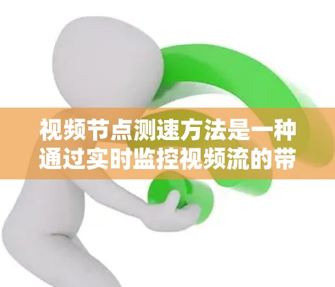 视频节点测速方法是一种通过实时监控视频流的带宽、延迟和丢包率，以确保视频质量稳定和流利的方法。以下是该方法的详细步骤和分析