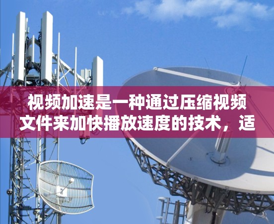 视频加速是一种通过压缩视频文件来加快播放速度的技术,适合在需要高速播放或在线观看时使用。以下是一步步的使用指南 视频加速是一种通过压缩视频文件来加快播放速度的技术,适合在需要高速播放或在线观看时使用。以下是一步步的使用指南
