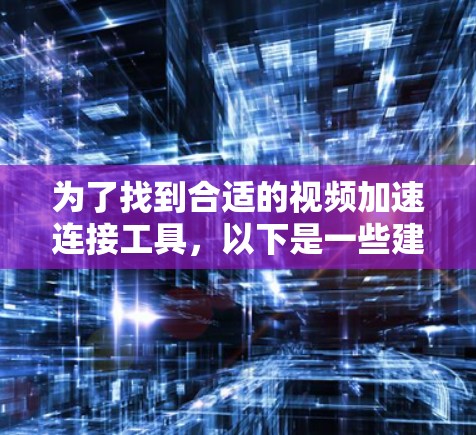 为了找到合适的视频加速连接工具，以下是一些建议和建议