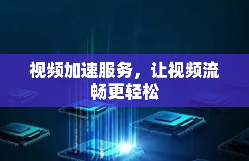 视频加速服务，让视频流畅更轻松