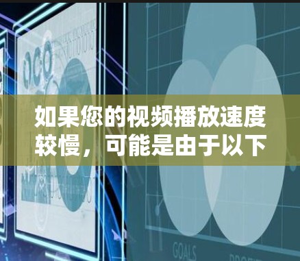 如果您的视频播放速度较慢，可能是由于以下几个原因引起的，或者需要通过优化来解决。以下是一些可能的优化方法，帮助你提升视频播放速度和体验