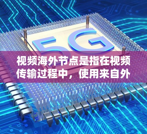 视频海外节点是指在视频传输过程中,使用来自外部设备(如国外)的视频信息进行处理和编码,确保视频能够顺利流通过来。以下是对视频海外节点的详细解释 视频海外节点是指在视频传输过程中,使用来自外部设备(如国外)的视频信息进行处理和编码,确保视频能够顺利流通过来。以下是对视频海外节点的详细解释