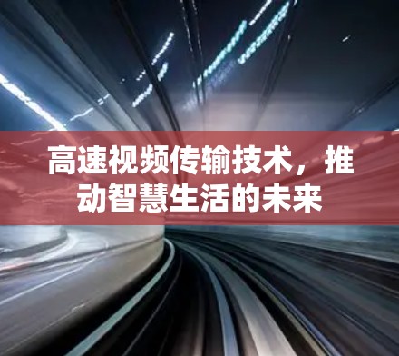 高速视频传输技术，推动智慧生活的未来