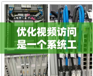 优化视频访问是一个系统工程，涉及多个环节的调整和优化。以下是一个结构化的优化方案，帮助您系统地解决视频访问优化问题