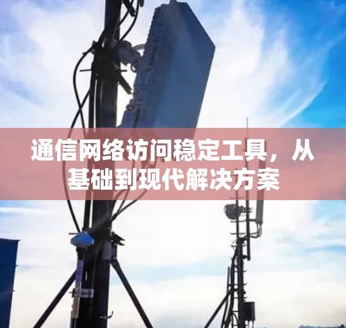 通信网络访问稳定工具,从基础到现代解决方案 通信网络访问稳定工具,从基础到现代解决方案