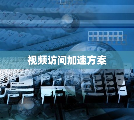 视频访问加速方案 视频访问加速方案
