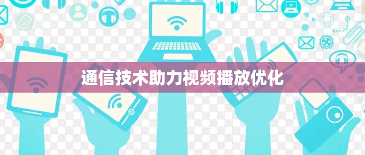 通信技术助力视频播放优化