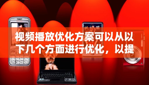 视频播放优化方案可以从以下几个方面进行优化，以提升视频的流畅性和用户体验