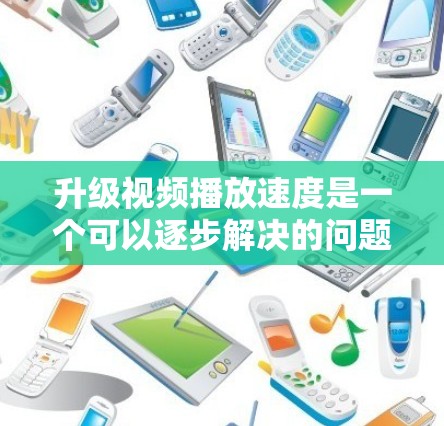 升级视频播放速度是一个可以逐步解决的问题，以下是一个清晰的步骤指南