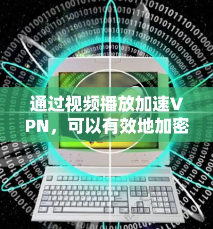 通过视频播放加速VPN,可以有效地加密和传输视频内容,确保内容安全传输和播放。以下是一个系统化的步骤指南,帮助您学习如何使用VPN 通过视频播放加速VPN,可以有效地加密和传输视频内容,确保内容安全传输和播放。以下是一个系统化的步骤指南,帮助您学习如何使用VPN