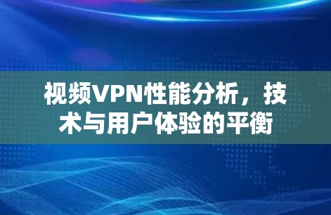 视频VPN性能分析，技术与用户体验的平衡