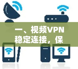 一、视频VPN稳定连接,保障你在视频通话中的安全与可靠性 一、视频VPN稳定连接,保障你在视频通话中的安全与可靠性
