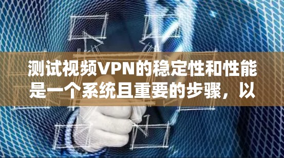 测试视频VPN的稳定性和性能是一个系统且重要的步骤,以下是一个详细的步骤指南 测试视频VPN的稳定性和性能是一个系统且重要的步骤,以下是一个详细的步骤指南