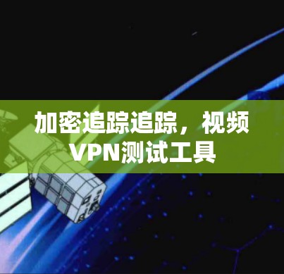 加密追踪追踪,视频VPN测试工具 加密追踪追踪,视频VPN测试工具