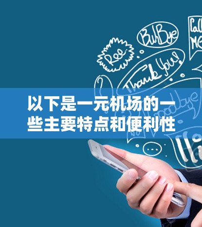 以下是一元机场的一些主要特点和便利性 以下是一元机场的一些主要特点和便利性
