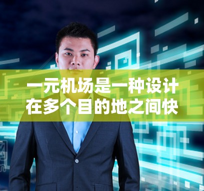 一元机场是一种设计在多个目的地之间快速切换的交通设施,能够帮助乘客在飞机起飞后迅速进入火车,或在火车上下站到飞机起飞。以下是对一元机场的详细分析 一元机场是一种设计在多个目的地之间快速切换的交通设施,能够帮助乘客在飞机起飞后迅速进入火车,或在火车上下站到飞机起飞。以下是对一元机场的详细分析
