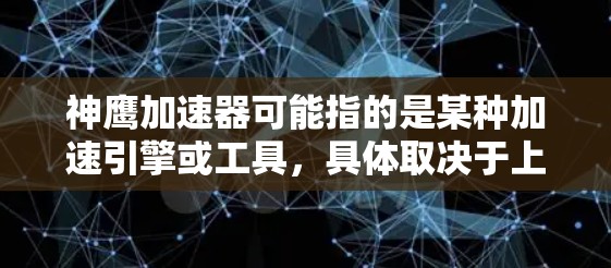 神鹰加速器可能指的是某种加速引擎或工具，具体取决于上下文。如果你指的是与神鹰崛起系列相关的加速引擎或加速工具，以下是一些可能的解释