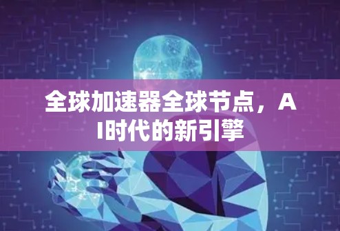 全球加速器全球节点，AI时代的新引擎