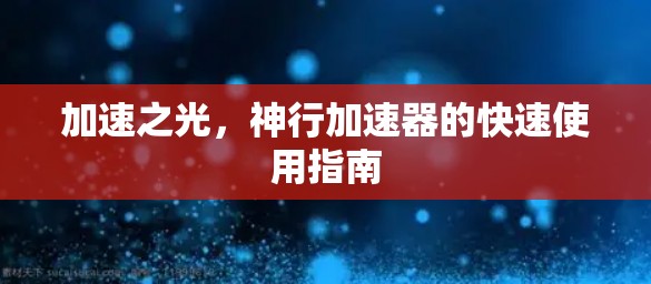 加速之光，神行加速器的快速使用指南