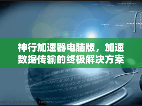 神行加速器电脑版，加速数据传输的终极解决方案