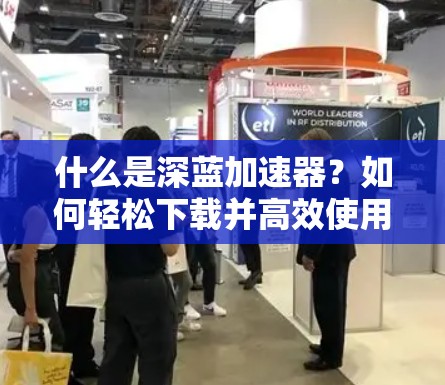 什么是深蓝加速器？如何轻松下载并高效使用