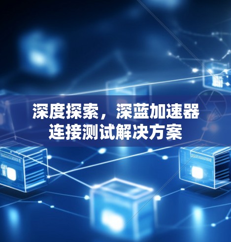 深度探索，深蓝加速器连接测试解决方案