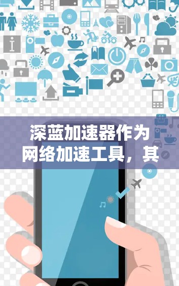 深蓝加速器作为网络加速工具，其在海外访问的情况因版本和软件的定制化而有所不同。以下是一些可能的考虑因素和问题