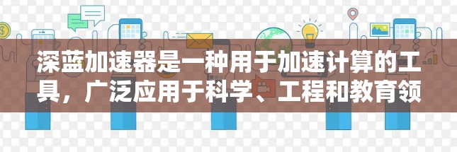 深蓝加速器是一种用于加速计算的工具,广泛应用于科学、工程和教育领域。它具备以下主要功能 深蓝加速器是一种用于加速计算的工具,广泛应用于科学、工程和教育领域。它具备以下主要功能
