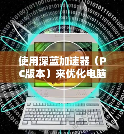 使用深蓝加速器(PC版本)来优化电脑性能,特别是处理复杂任务如游戏和视频剪辑,可以按照以下步骤进行 使用深蓝加速器(PC版本)来优化电脑性能,特别是处理复杂任务如游戏和视频剪辑,可以按照以下步骤进行