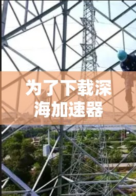 为了下载深海加速器软件,可以按照以下步骤进行 为了下载深海加速器软件,可以按照以下步骤进行