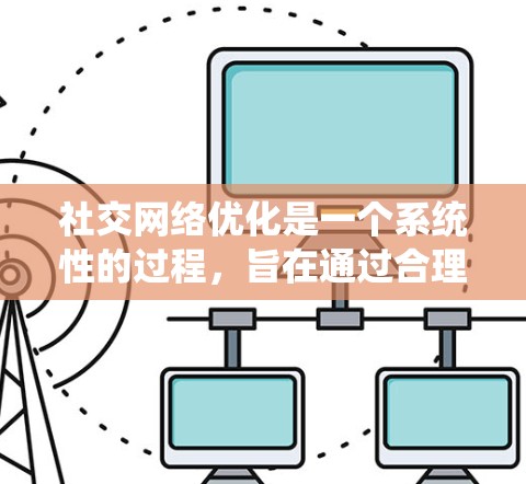 社交网络优化是一个系统性的过程,旨在通过合理使用和管理社交网络来提升个人影响力、促进关系发展以及实现职业目标。以下是一个清晰、有条理的步骤指南,帮助您有效开展社交网络优化 社交网络优化是一个系统性的过程,旨在通过合理使用和管理社交网络来提升个人影响力、促进关系发展以及实现职业目标。以下是一个清晰、有条理的步骤指南,帮助您有效开展社交网络优化