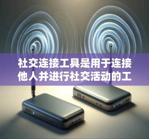 社交连接工具是用于连接他人并进行社交活动的工具,如微信、支付宝、微博等。以下是对这些工具的系统总结和分析 社交连接工具是用于连接他人并进行社交活动的工具,如微信、支付宝、微博等。以下是对这些工具的系统总结和分析