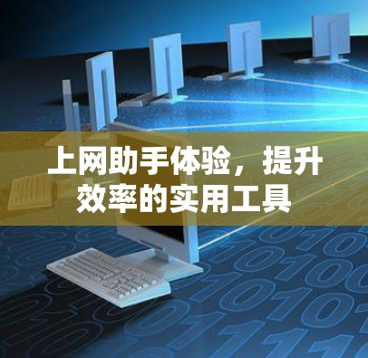 上网助手体验,提升效率的实用工具 上网助手体验,提升效率的实用工具