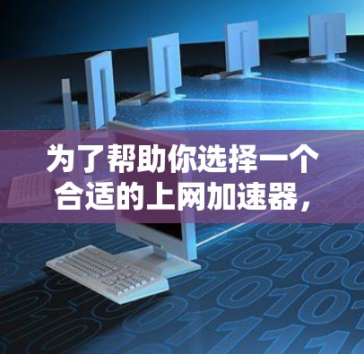 为了帮助你选择一个合适的上网加速器,以下是根据你可能关心的几个方面进行的评估和推荐 为了帮助你选择一个合适的上网加速器,以下是根据你可能关心的几个方面进行的评估和推荐