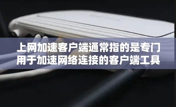 上网加速客户端通常指的是专门用于加速网络连接的客户端工具或软件。这些工具可以帮助减少网络延迟、提高网页加载速度等。以下是一些常见的用途和如何使用加速客户端 上网加速客户端通常指的是专门用于加速网络连接的客户端工具或软件。这些工具可以帮助减少网络延迟、提高网页加载速度等。以下是一些常见的用途和如何使用加速客户端