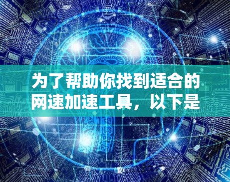 为了帮助你找到适合的网速加速工具,以下是一些推荐的工具及其特点,供你参考 为了帮助你找到适合的网速加速工具,以下是一些推荐的工具及其特点,供你参考