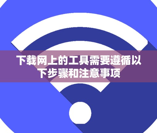 下载网上的工具需要遵循以下步骤和注意事项 下载网上的工具需要遵循以下步骤和注意事项