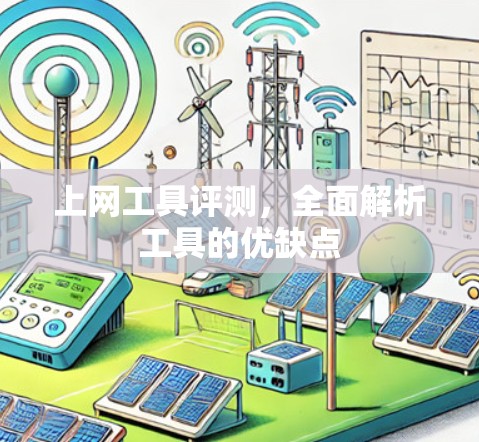 上网工具评测，全面解析工具的优缺点