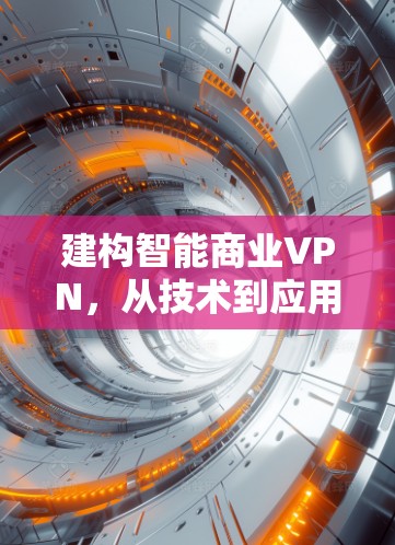 建构智能商业VPN,从技术到应用的创新探索 建构智能商业VPN,从技术到应用的创新探索