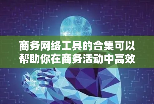 商务网络工具的合集可以帮助你在商务活动中高效地收集、分析和呈现数据。以下是一些免费和付费的工具，涵盖了从数据收集到数据分析的各个方面