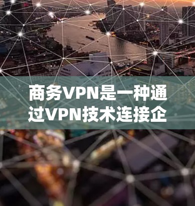 商务VPN是一种通过VPN技术连接企业内部和外部网络的工具，旨在保护企业内部数据和用户安全。以下是一个详细而系统化的步骤指南，帮助您逐步实现商务VPN解决方案
