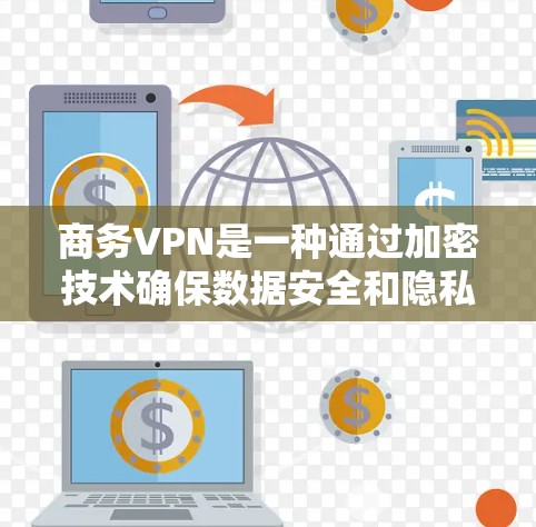 商务VPN是一种通过加密技术确保数据安全和隐私的网络服务,广泛应用于企业内部通信、跨国数据传输和远程办公等场景。以下是对商务VPN的详细分析和总结 商务VPN是一种通过加密技术确保数据安全和隐私的网络服务,广泛应用于企业内部通信、跨国数据传输和远程办公等场景。以下是对商务VPN的详细分析和总结